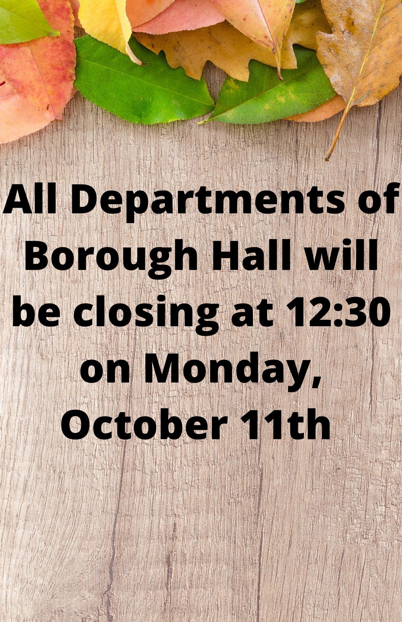 All Departments of Borough Hall will be closing at 1230 on Monday, October 11th (1)